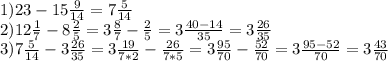 1) 23-15 \frac{9}{14}=7 \frac{5}{14} \\ &#10;2) 12 \frac{1}{7}-8 \frac{2}{5} =3 \frac{8}{7} - \frac{2}{5}=3 \frac{40-14}{35}=3 \frac{26}{35} \\ &#10;3) 7 \frac{5}{14}-3 \frac{26}{35} =3 \frac{19}{7*2}- \frac{26}{7*5} =3 \frac{95}{70}- \frac{52}{70}=3 \frac{95-52}{70}=3 \frac{43}{70}