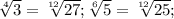 \sqrt[4]{3} = \sqrt[12]{27} ; \sqrt[6]{5} = \sqrt[12]{25} ;