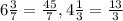 6\frac{3}{7}= \frac{45}{7}, 4\frac{1}{3}= \frac{13}{3}