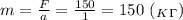 m= \frac{F}{a} = \frac{150}{1} =150 \ (_K_\Gamma)