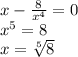 x- \frac{8}{x^4}=0\\ x^5=8\\ x= \sqrt[5]{8}