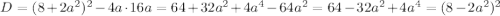 D=(8+2a^2)^2-4a\cdot 16a=64+32a^2+4a^4-64a^2=64-32a^2+4a^4=(8-2a^2)^2