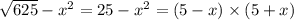 \sqrt{625} - x {}^{2} = 25 - x {}^{2} = (5 - x) \times (5 + x)