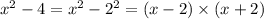 x {}^{2} - 4 = x {}^{2} - 2 {}^{2} = (x - 2) \times (x + 2)