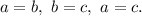 a = b, \ b = c, \ a = c.