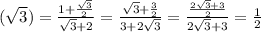 ( \sqrt{3}) = \frac{1 + \frac{\sqrt{3}}{2} }{ \sqrt{3} + 2} = \frac{ \sqrt{3} + \frac{3}{2} }{3 + 2 \sqrt{3} } = \frac{ \frac{2 \sqrt{3} + 3}{2}}{2 \sqrt{3} + 3} = \frac{1}{2}