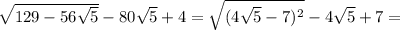 \sqrt{129-56 \sqrt{5} } -80 \sqrt{5} +4= \sqrt{(4 \sqrt{5} -7)^2 } -4 \sqrt{5} +7=