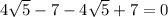 4 \sqrt{5} -7-4\sqrt{5} +7=0