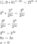 \displaystyle 1)..9*81^{1-2x}=27^{2-x} \\ \\ 3^{2}* \frac{3^{4}}{3^{8x}}= \frac{3^{6}}{3^{3x}} \\ \\ \frac{3^{6}}{3^{8x}}= \frac{3^{6}}{3^{3x}} \\ \\3^{8x}=3^{3x} \\ 8x=3x \\ x=0