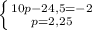 \left \{ {{10p - 24,5 = -2} \atop {p = 2,25}} \right.