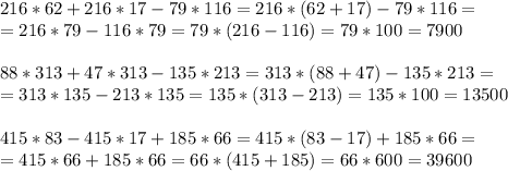 216*62+216*17-79*116=216*(62+17)-79*116=\\=216*79-116*79=79*(216-116)=79*100=7900\\\\88*313+47*313-135*213=313*(88+47)-135*213=\\=313*135-213*135=135*(313-213)=135*100=13500\\\\415*83-415*17+185*66=415*(83-17)+185*66=\\=415*66+185*66=66*(415+185)=66*600=39600