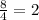 \frac{8}{4} = 2