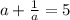 a+ \frac{1}{a} =5