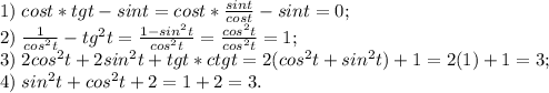 1)\;cost*tgt-sint=cost*\frac{sint}{cost}-sint=0; \\&#10;2)\; \frac{1}{cos^2t}-tg^2t=\frac{1-sin^2t}{cos^2t}=\frac{cos^2t}{cos^2t}=1;\\&#10;3)\; 2cos^2t+2sin^2t+tgt*ctgt=2(cos^2t+sin^2t)+1=2(1)+1=3;\\&#10;4)\; sin^2t+cos^2t+2=1+2=3.