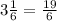 3\frac{1}{6}=\frac{19}{6}