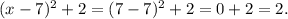 (x-7)^2 +2=(7-7)^2+2=0+2=2.