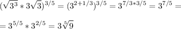 \displaystyle ( \sqrt{3^{3}}*3 \sqrt{3})^{3/5}=(3^{2+1/3})^{3/5}=3^{7/3*3/5}=3^{7/5}= \\ \\ =3^{5/5}*3^{2/5}=3 \sqrt[5]{9}