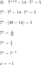 3)\quad 7^{x+2}-14\cdot 7^{x}=5\\\\7^{x}\cdot 7^2-14\cdot 7^{x}=5\\\\7^{x}\cdot (49-14)=5\\\\7^{x}=\frac{5}{35}\\\\7^{x}=\frac{1}{7}\\\\7^{x}=7^{-1}\\\\x=-1