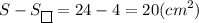 \displaystyle S-S_{\boxed{}}=24-4=20(cm^2)