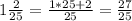 1 \frac{2}{25}= \frac{1*25+2}{25}= \frac{27}{25}