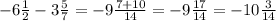 - 6 \frac{1}{2} - 3 \frac{5}{7} = -9 \frac{7+10}{14} = -9 \frac{17}{14} = -10 \frac{3}{14}