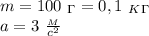 m=100 \ _\Gamma =0,1 \ _K_\Gamma \\ a=3 \ \frac{_M}{c^2}