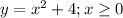 y=x^2+4; x \geq 0