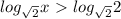 log_{ \sqrt{2} } x\ \textgreater \ log_{ \sqrt{2} } 2
