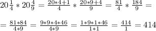 20 \frac{1}{4} * 20 \frac{4}{9} = \frac{20*4+1}{4} * \frac{20*9+4}{9} = \frac{81}{4} * \frac{184}{9} = \\ \\ &#10;= \frac{81*84}{4*9} =\frac{9*9*4*46}{4*9} = \frac{1*9*1*46}{1*1} =\frac{414}{1} =414