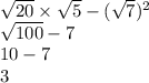 \sqrt{20} \times \sqrt{5} - ( \sqrt{7} ) ^{2} \\ \sqrt{100} - 7 \\ 10 - 7 \\ 3