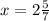 x=2 \frac{5}{7}