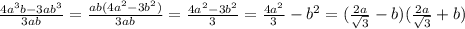 \frac{4a^3b-3ab^3}{3ab}=\frac{ab(4a^2-3b^2)}{3ab}=\frac{4a^2-3b^2}{3}=\frac{4a^2}{3}-b^2=(\frac{2a}{\sqrt{3}}-b)(\frac{2a}{\sqrt{3}}+b)