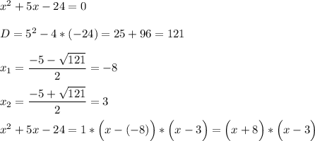 x^2+5x-24=0\\\\D=5^2-4*(-24)=25+96=121\\\\x_1=\dfrac{-5-\sqrt{121}}{2}=-8\\\\x_2=\dfrac{-5+\sqrt{121}}{2}=3\\\\x^2+5x-24=1*\Big(x-(-8)\Big)*\Big(x-3\Big)=\Big(x+8\Big)*\Big(x-3\Big)\\