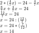 2*(\frac{4}{7} x)=24- \frac{4}{7} x \\ \frac{8}{7} x+ \frac{4}{7} x=24 \\ \frac{12}{7} x=24 \\ x=24:( \frac{12}{7} ) \\ x=24*( \frac{7}{12} ) \\ x=14