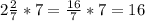 2 \frac{2}{7} *7= \frac{16}{7}*7=16