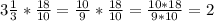 3 \frac{1}{3} * \frac{18}{10} = \frac{10}{9} * \frac{18}{10} = \frac{10*18}{9*10} = 2