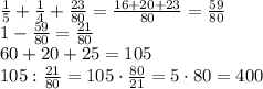 \frac15+\frac14+\frac{23}{80}=\frac{16+20+23}{80}=\frac{59}{80}\\1-\frac{59}{80}=\frac{21}{80}\\60+20+25 = 105\\105:\frac{21}{80}=105\cdot\frac{80}{21}=5\cdot80=400