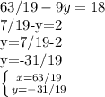 63/19-9y=18&#10;&#10;7/19-y=2&#10;&#10;y=7/19-2&#10;&#10;y=-31/19&#10;&#10; \left \{ {{x=63/19} \atop {y=-31/19}} \right.