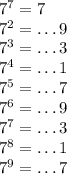 7^7=7 \\ 7^2=\dots 9 \\ 7^3= \dots 3 \\ 7^4=\dots 1 \\ 7^5=\dots 7 \\ 7^6=\dots 9 \\ 7^7=\dots 3 \\ 7^8=\dots 1 \\ 7^9=\dots 7