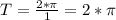 T=\frac{2*\pi}{1}=2*\pi