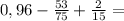 0,96- \frac{53}{75} + \frac{2}{15} =