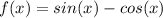 f(x)=sin(x)-cos(x)