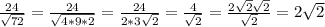 \frac{24}{ \sqrt{72} } = \frac{24}{ \sqrt{4*9*2} } =\frac{24}{ 2*3\sqrt{2} } =&#10;\frac{4}{ \sqrt{2} } =\frac{2 \sqrt{2} \sqrt{2} }{ \sqrt{2} } =2 \sqrt{2}