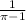 \frac{1}{ \pi -1}