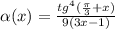 \alpha (x)= \frac{tg^4( \frac{ \pi }{3} +x)}{9(3x-1)}