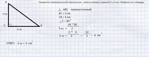 Начертите прямоугольный треугольник , катеты которого равный 3 и 4 см. найдите его площадь