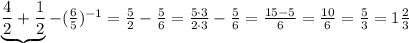 \underbrace {\frac{4}{2} + \frac{1}{2}}-( \frac{6}{5} )^{-1}= \frac{5}{2} -\frac{5}{6} = \frac{5\cdot 3}{2\cdot 3} - \frac{5}{6} = \frac{15-5}{6} = \frac{10}{6} = \frac{5}{3} =1\frac{2}{3}