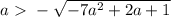 a\ \textgreater \ - \sqrt{-7a^2+2a+1}