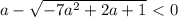 {{{a- \sqrt{-7a^2+2a+1} }\ \textless \ 0