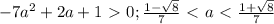 -7a^2+2a+1\ \textgreater \ 0; \frac{1- \sqrt{8} }{7} \ \textless \ a\ \textless \ \frac{1+ \sqrt{8} }{7}